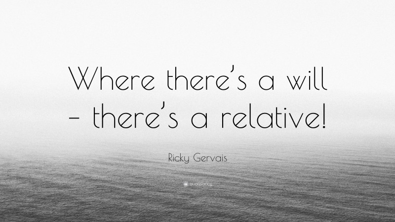 Ricky Gervais Quote: “Where there’s a will – there’s a relative!”