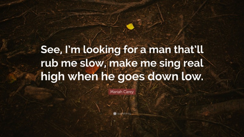 Mariah Carey Quote: “See, I’m looking for a man that’ll rub me slow, make me sing real high when he goes down low.”
