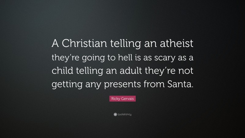 Ricky Gervais Quote: “A Christian telling an atheist they’re going to hell is as scary as a child telling an adult they’re not getting any presents from Santa.”