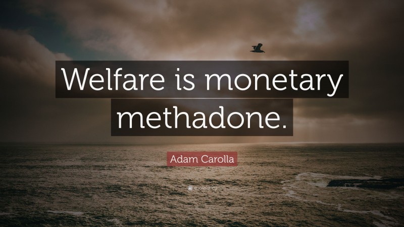 Adam Carolla Quote: “Welfare is monetary methadone.”