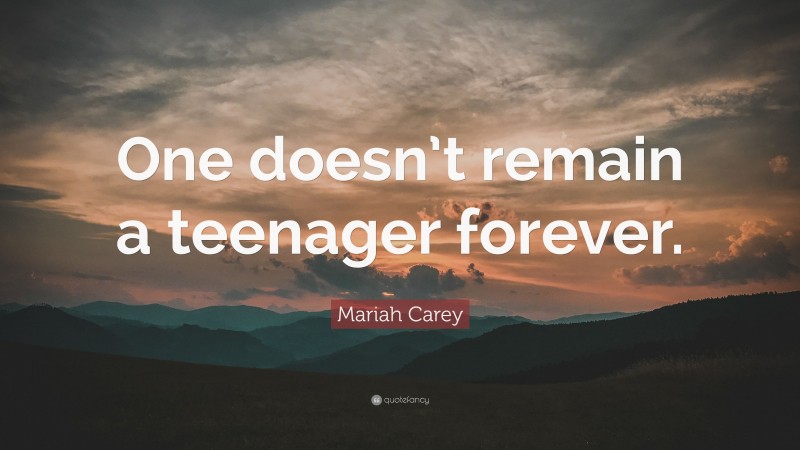 Mariah Carey Quote: “One doesn’t remain a teenager forever.”