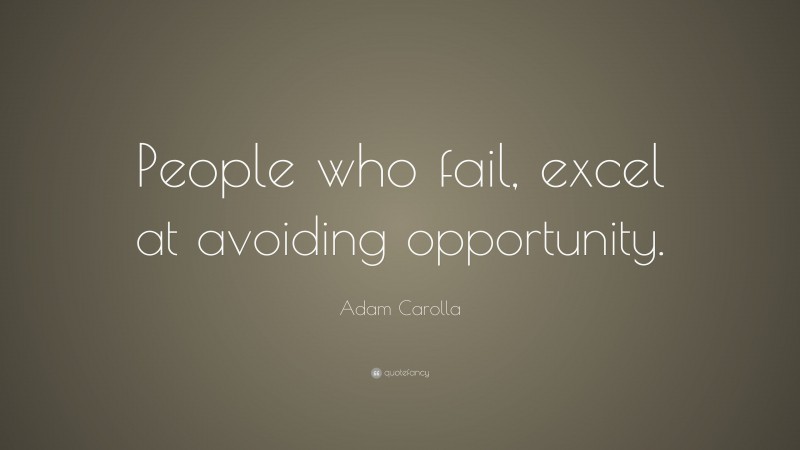 Adam Carolla Quote: “People who fail, excel at avoiding opportunity.”