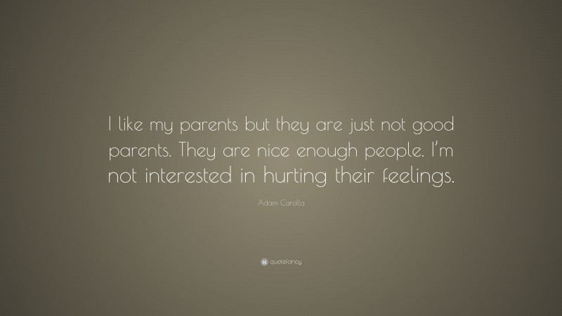 Adam Carolla Quote: “I like my parents but they are just not good parents. They are nice enough people. I’m not interested in hurting their feelings.”