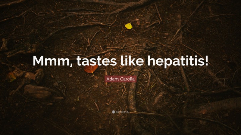 Adam Carolla Quote: “Mmm, tastes like hepatitis!”