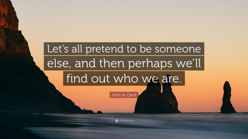 John le Carré Quote: “Let’s all pretend to be someone else, and then perhaps we’ll find out who we are.”