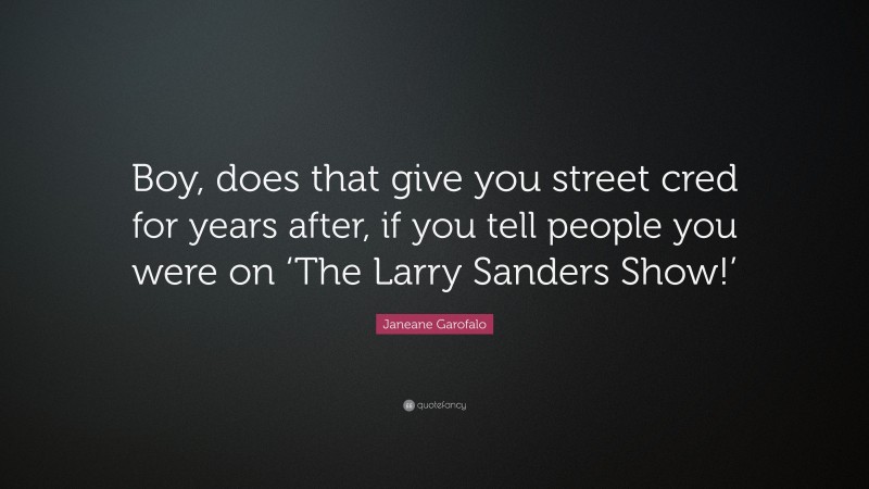 Janeane Garofalo Quote: “Boy, does that give you street cred for years after, if you tell people you were on ‘The Larry Sanders Show!’”