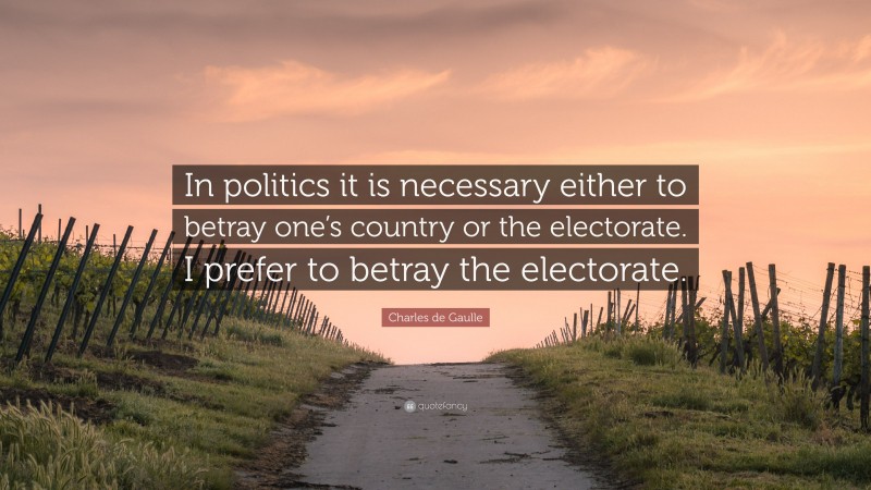 Charles de Gaulle Quote: “In politics it is necessary either to betray one’s country or the electorate. I prefer to betray the electorate.”