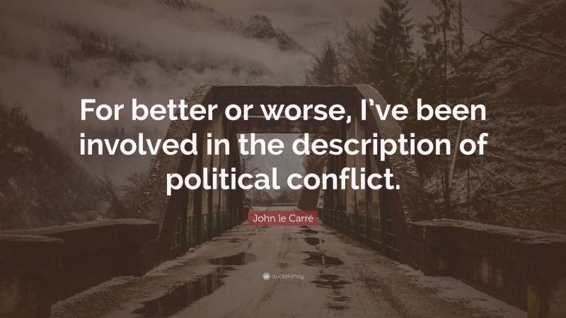 John le Carré Quote: “For better or worse, I’ve been involved in the description of political conflict.”
