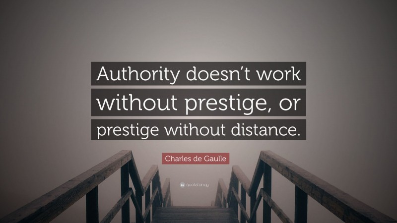Charles de Gaulle Quote: “Authority doesn’t work without prestige, or prestige without distance.”
