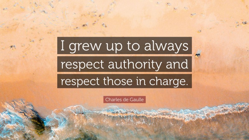 Charles de Gaulle Quote: “I grew up to always respect authority and respect those in charge.”