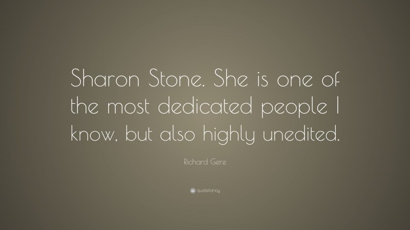 Richard Gere Quote: “Sharon Stone. She is one of the most dedicated people I know, but also highly unedited.”