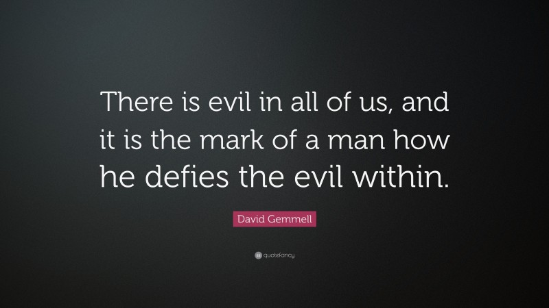 David Gemmell Quote: “There is evil in all of us, and it is the mark of a man how he defies the evil within.”