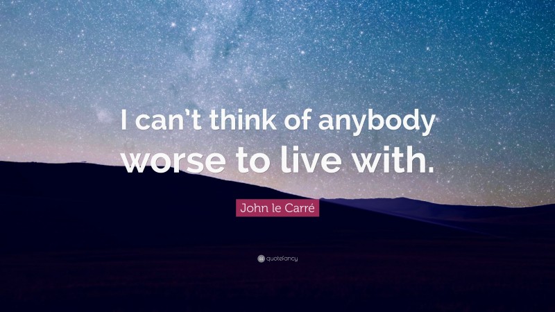 John le Carré Quote: “I can’t think of anybody worse to live with.”