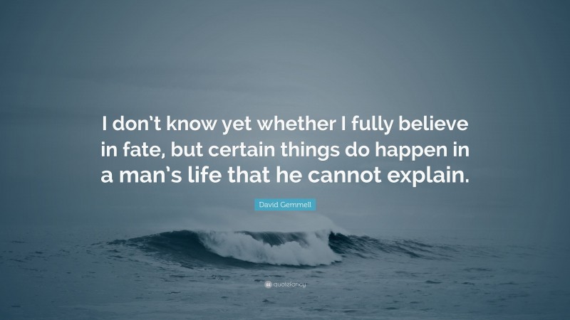 David Gemmell Quote: “I don’t know yet whether I fully believe in fate, but certain things do happen in a man’s life that he cannot explain.”