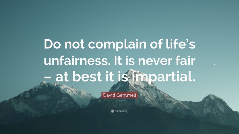 David Gemmell Quote: “Do not complain of life’s unfairness. It is never fair – at best it is impartial.”