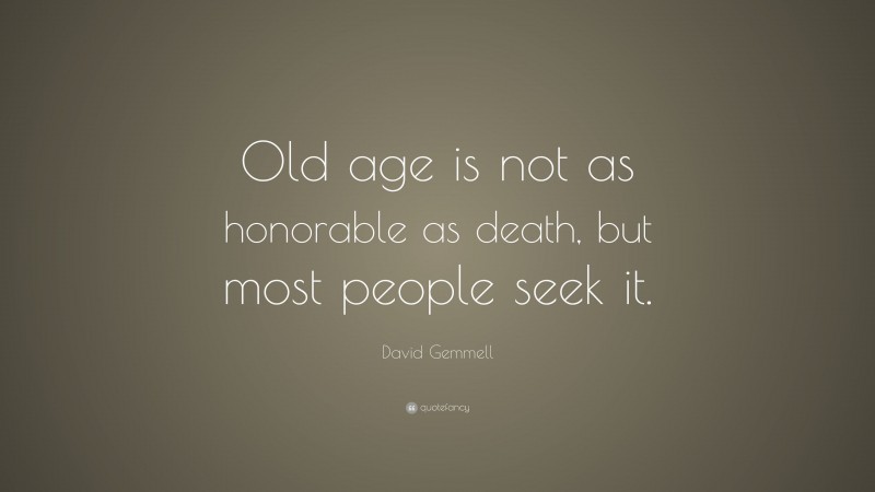 David Gemmell Quote: “Old age is not as honorable as death, but most people seek it.”