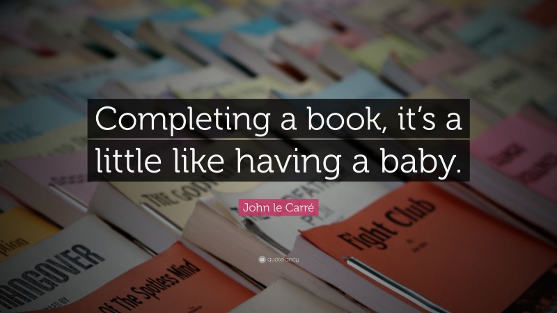 John le Carré Quote: “Completing a book, it’s a little like having a baby.”