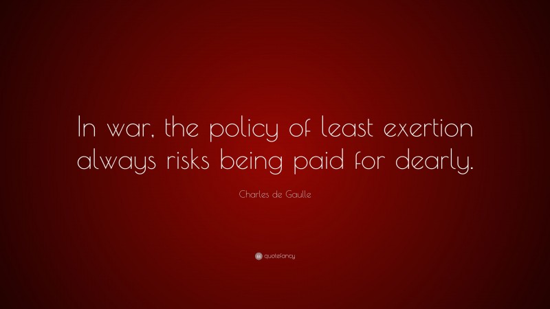 Charles de Gaulle Quote: “In war, the policy of least exertion always risks being paid for dearly.”