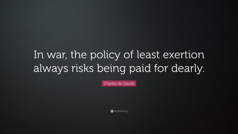 Charles de Gaulle Quote: “In war, the policy of least exertion always risks being paid for dearly.”