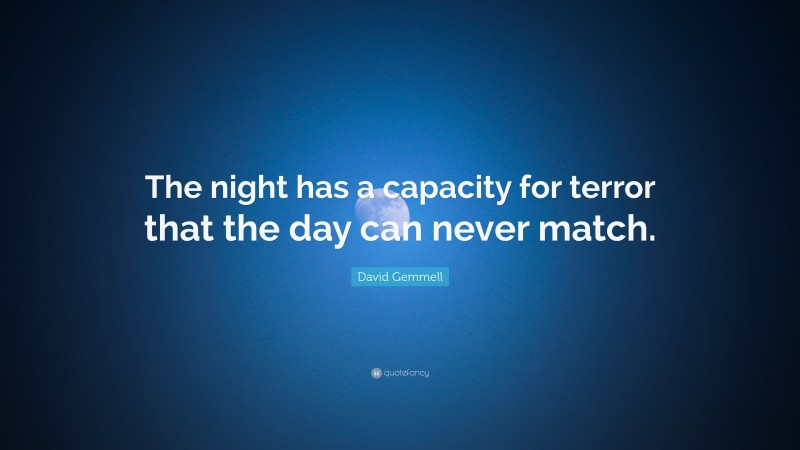 David Gemmell Quote: “The night has a capacity for terror that the day can never match.”