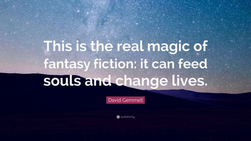 David Gemmell Quote: “This is the real magic of fantasy fiction: it can feed souls and change lives.”
