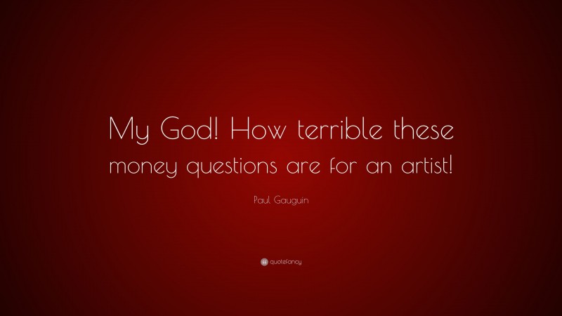 Paul Gauguin Quote: “My God! How terrible these money questions are for an artist!”