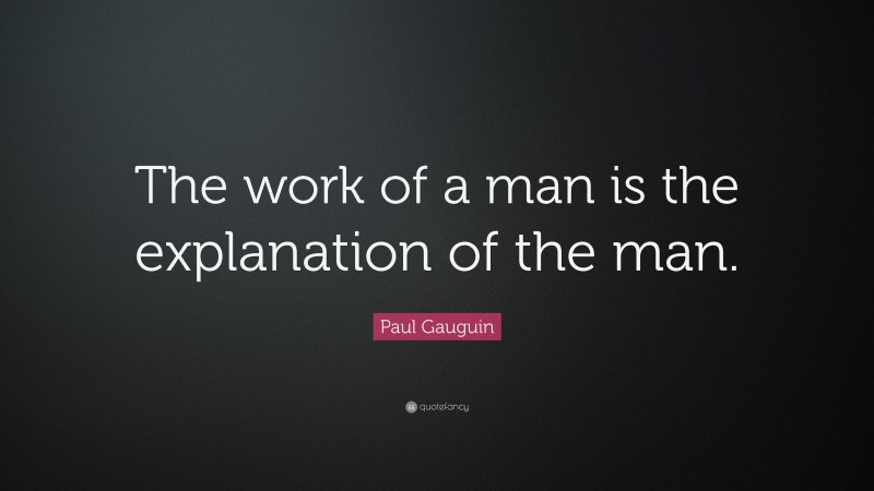 Paul Gauguin Quote: “The work of a man is the explanation of the man.”
