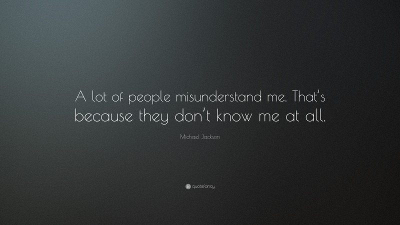 Michael Jackson Quote: “A lot of people misunderstand me. That’s because they don’t know me at all.”
