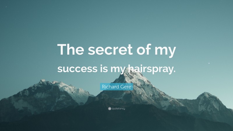 Richard Gere Quote: “The secret of my success is my hairspray.”