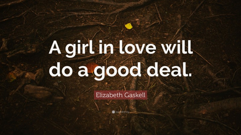 Elizabeth Gaskell Quote: “A girl in love will do a good deal.”