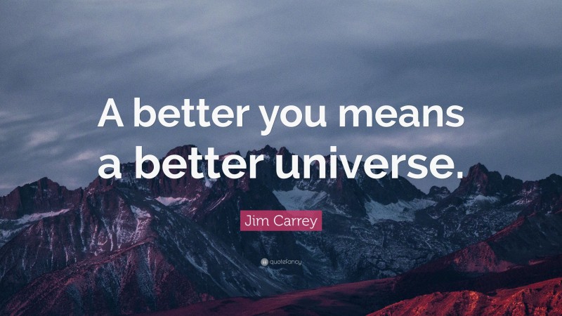 Jim Carrey Quote: “A better you means a better universe.”