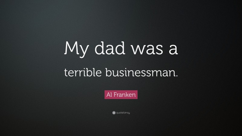 Al Franken Quote: “My dad was a terrible businessman.”