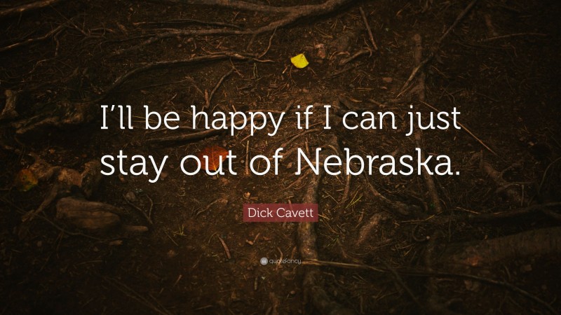 Dick Cavett Quote: “I’ll be happy if I can just stay out of Nebraska.”