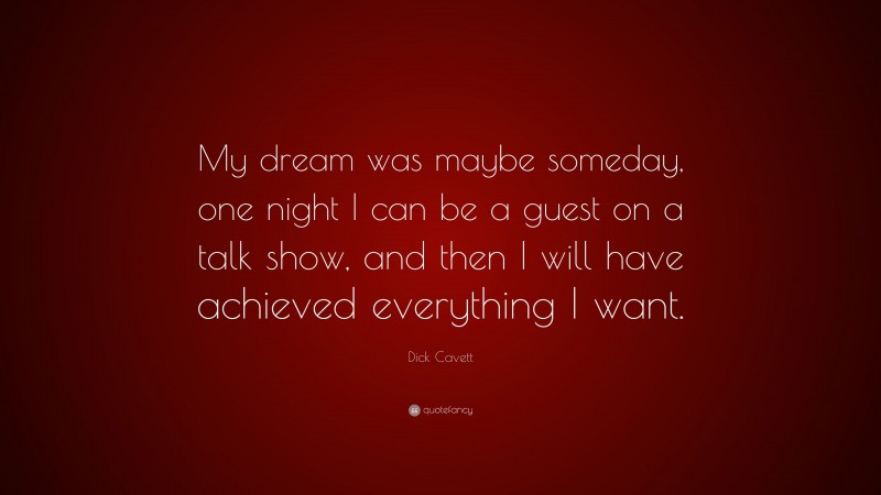 Dick Cavett Quote: “My dream was maybe someday, one night I can be a guest on a talk show, and then I will have achieved everything I want.”