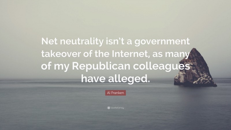 Al Franken Quote: “Net neutrality isn’t a government takeover of the Internet, as many of my Republican colleagues have alleged.”