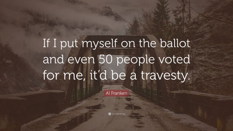 Al Franken Quote: “If I put myself on the ballot and even 50 people voted for me, it’d be a travesty.”