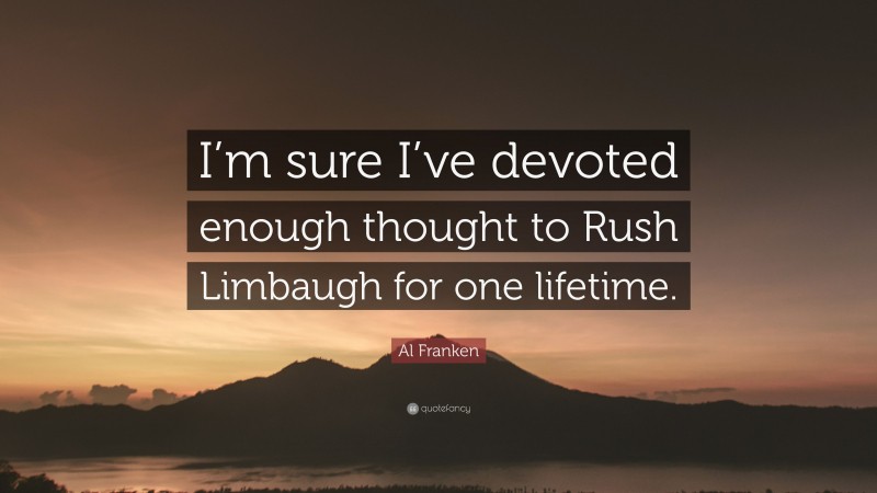 Al Franken Quote: “I’m sure I’ve devoted enough thought to Rush Limbaugh for one lifetime.”