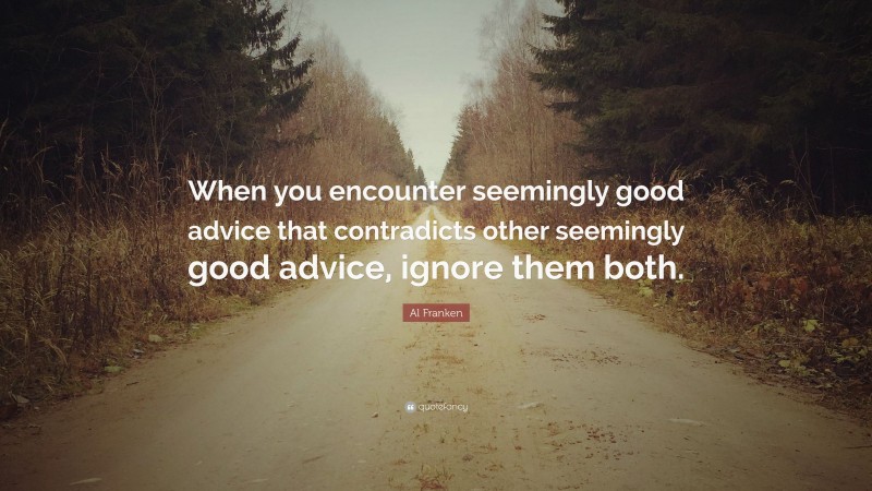 Al Franken Quote: “When you encounter seemingly good advice that contradicts other seemingly good advice, ignore them both.”