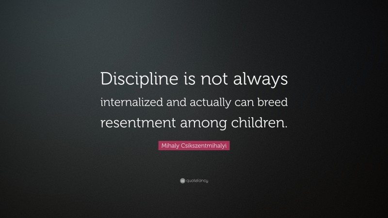 Mihaly Csikszentmihalyi Quote: “Discipline is not always internalized ...