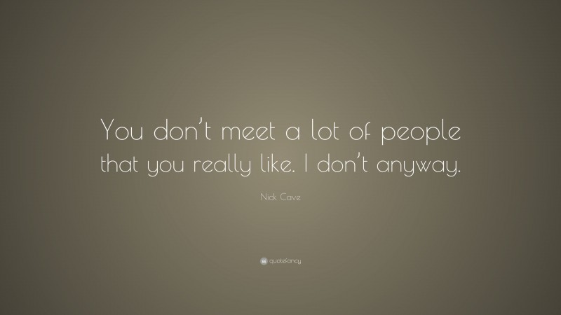 Nick Cave Quote: “You don’t meet a lot of people that you really like. I don’t anyway.”