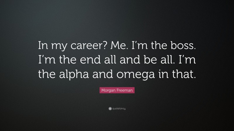 Morgan Freeman Quote: “In my career? Me. I’m the boss. I’m the end all and be all. I’m the alpha and omega in that.”
