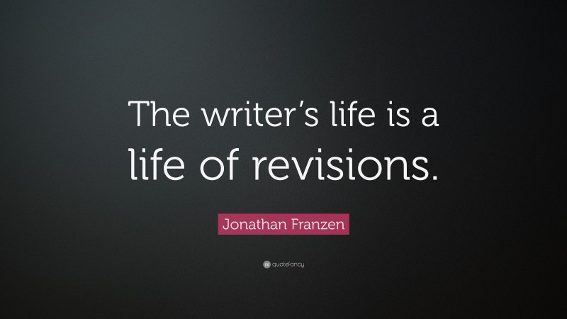 Jonathan Franzen Quote: “The writer’s life is a life of revisions.”
