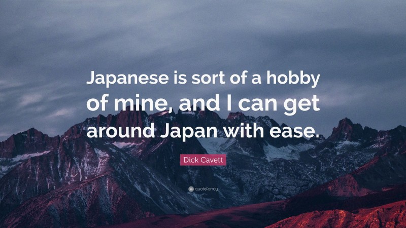 Dick Cavett Quote: “Japanese is sort of a hobby of mine, and I can get around Japan with ease.”