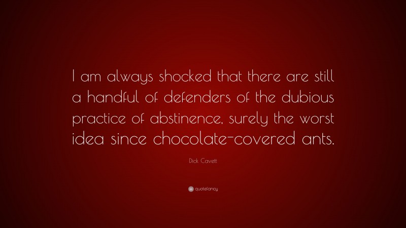 Dick Cavett Quote: “I am always shocked that there are still a handful of defenders of the dubious practice of abstinence, surely the worst idea since chocolate-covered ants.”