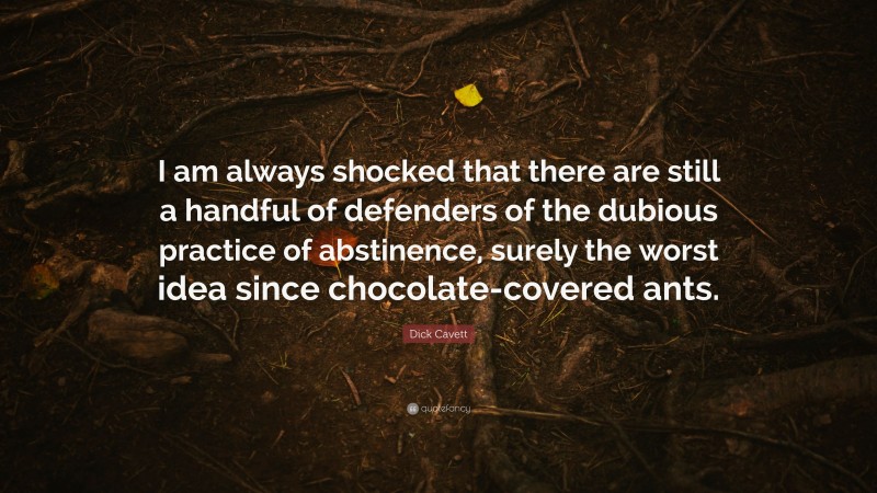 Dick Cavett Quote: “I am always shocked that there are still a handful of defenders of the dubious practice of abstinence, surely the worst idea since chocolate-covered ants.”