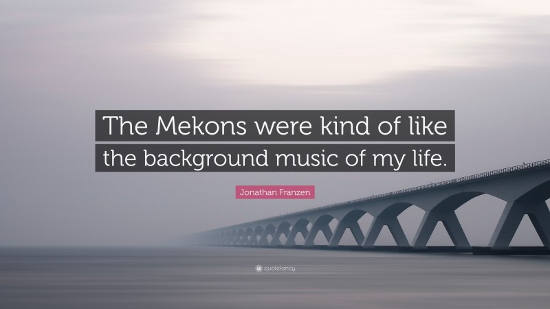 Jonathan Franzen Quote: “The Mekons were kind of like the background music of my life.”
