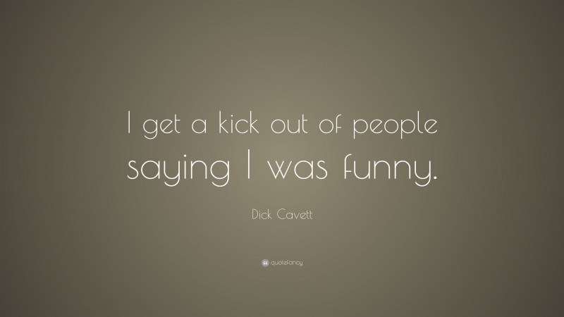 Dick Cavett Quote: “I get a kick out of people saying I was funny.”