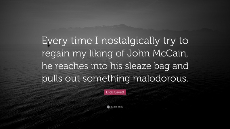 Dick Cavett Quote: “Every time I nostalgically try to regain my liking of John McCain, he reaches into his sleaze bag and pulls out something malodorous.”