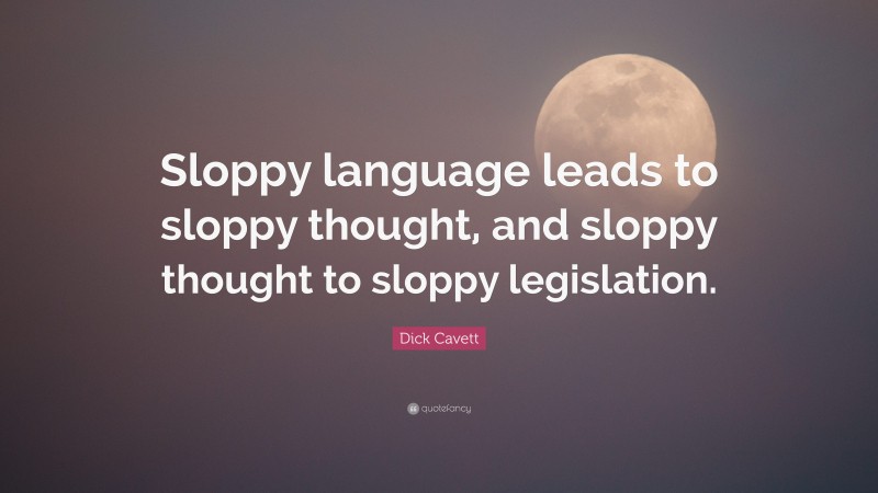 Dick Cavett Quote: “Sloppy language leads to sloppy thought, and sloppy thought to sloppy legislation.”