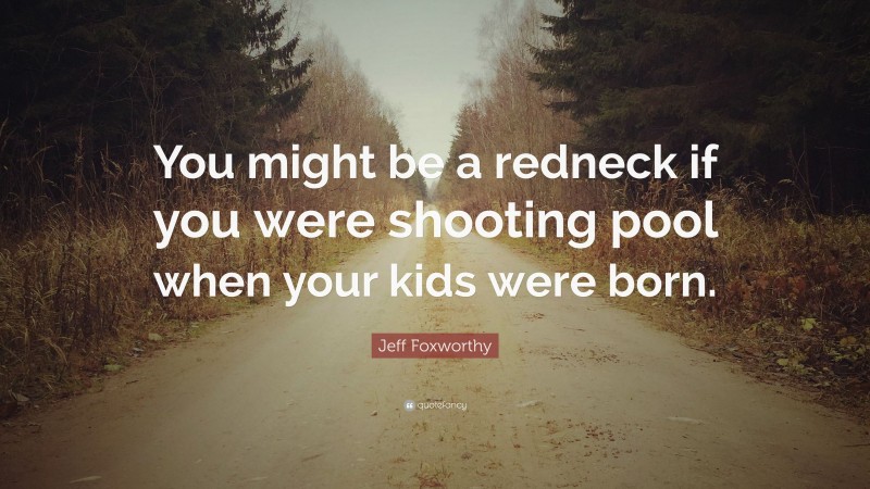 Jeff Foxworthy Quote: “You might be a redneck if you were shooting pool when your kids were born.”